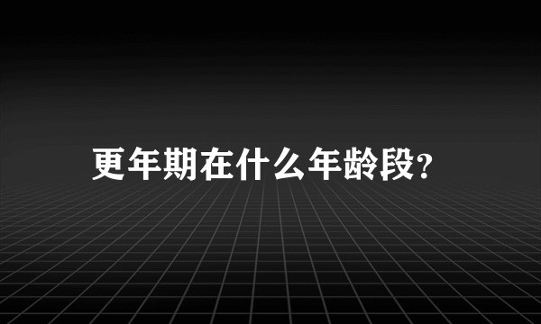 更年期在什么年龄段？