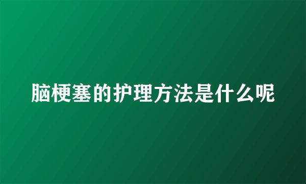 脑梗塞的护理方法是什么呢