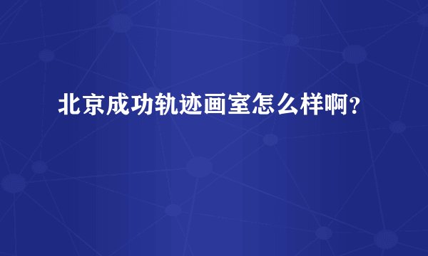 北京成功轨迹画室怎么样啊？