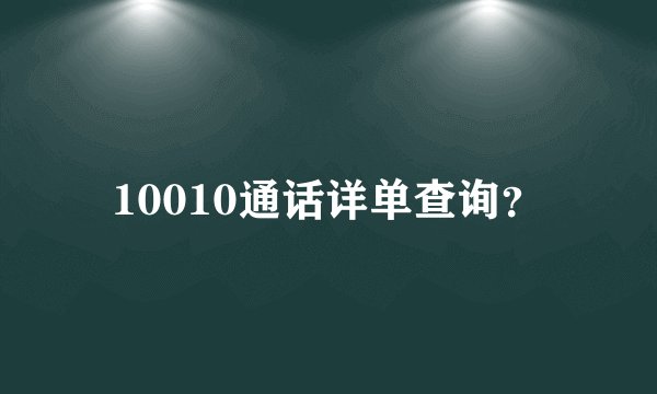 10010通话详单查询？