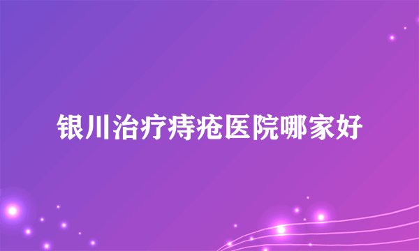 银川治疗痔疮医院哪家好