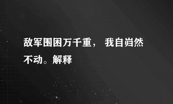 敌军围困万千重， 我自岿然不动。解释