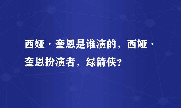 西娅·奎恩是谁演的，西娅·奎恩扮演者，绿箭侠？