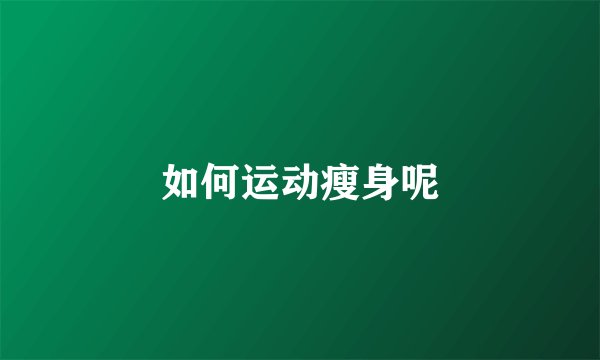 如何运动瘦身呢