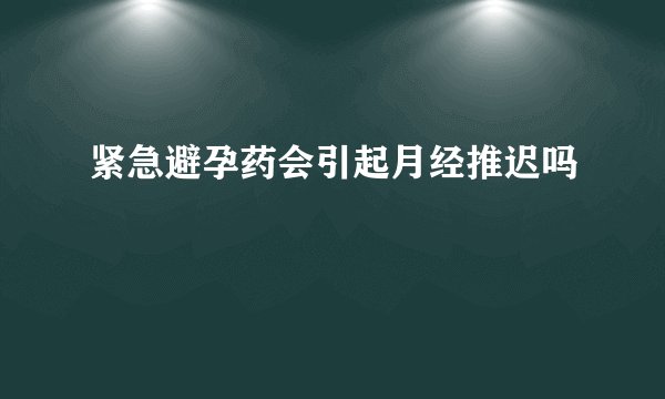 紧急避孕药会引起月经推迟吗