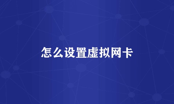 怎么设置虚拟网卡