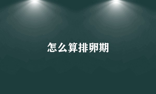 怎么算排卵期