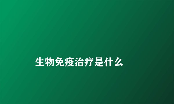 
    生物免疫治疗是什么
  