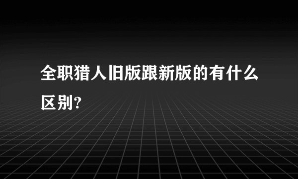 全职猎人旧版跟新版的有什么区别?
