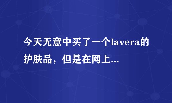 今天无意中买了一个lavera的护肤品，但是在网上查不到有这种产品，请问是真的假的？（附图片）