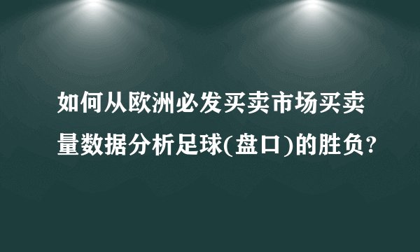 如何从欧洲必发买卖市场买卖量数据分析足球(盘口)的胜负?