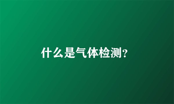 什么是气体检测？