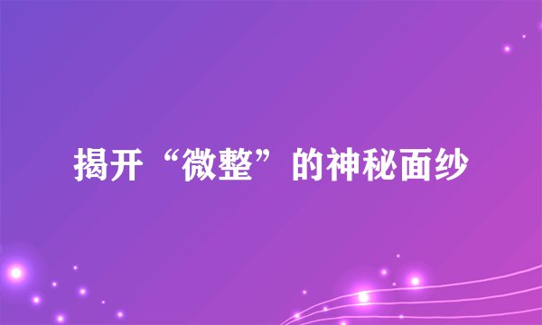 揭开“微整”的神秘面纱