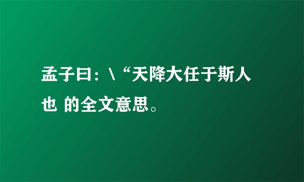 孟子曰：\“天降大任于斯人也 的全文意思。