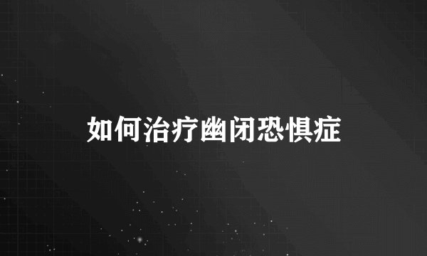 如何治疗幽闭恐惧症