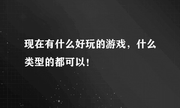 现在有什么好玩的游戏，什么类型的都可以！