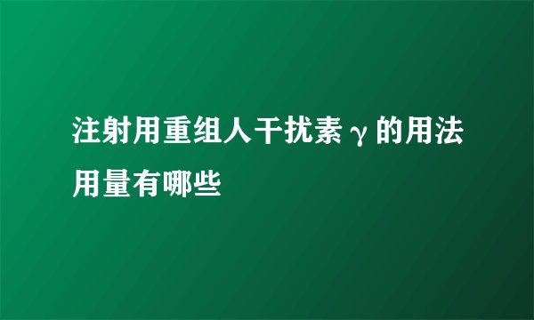 注射用重组人干扰素γ的用法用量有哪些