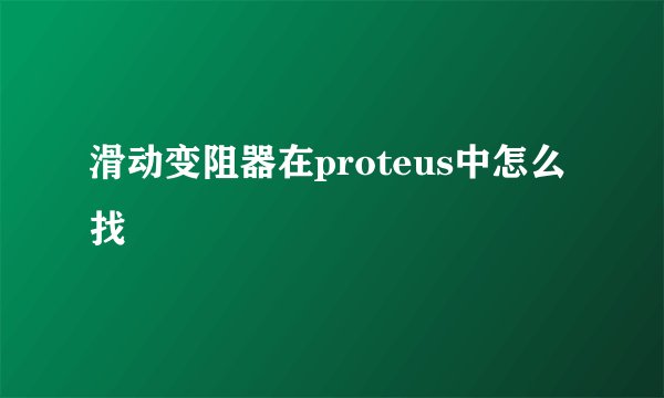 滑动变阻器在proteus中怎么找