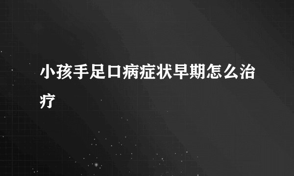 小孩手足口病症状早期怎么治疗