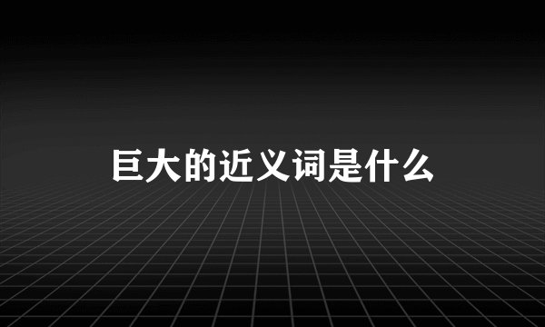巨大的近义词是什么