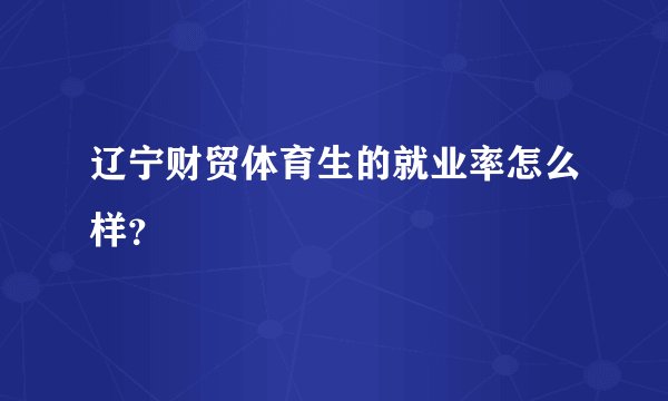 辽宁财贸体育生的就业率怎么样？