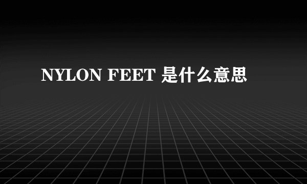 NYLON FEET 是什么意思