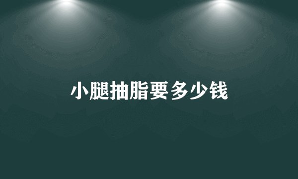 小腿抽脂要多少钱
