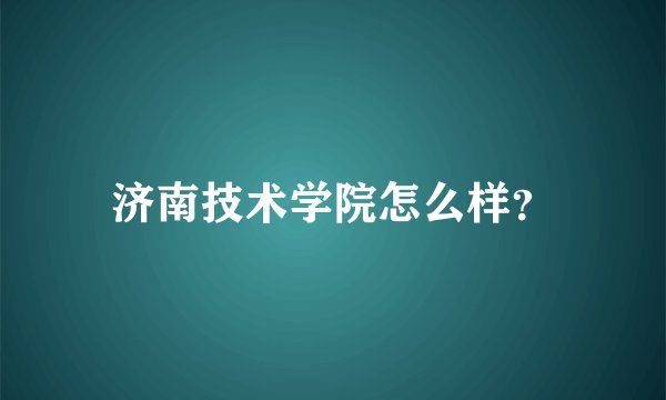 济南技术学院怎么样？
