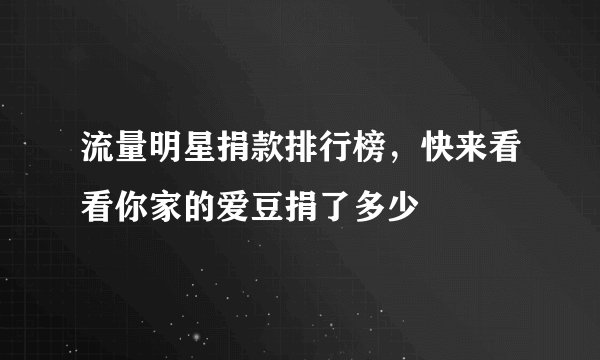 流量明星捐款排行榜，快来看看你家的爱豆捐了多少