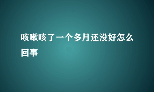 咳嗽咳了一个多月还没好怎么回事