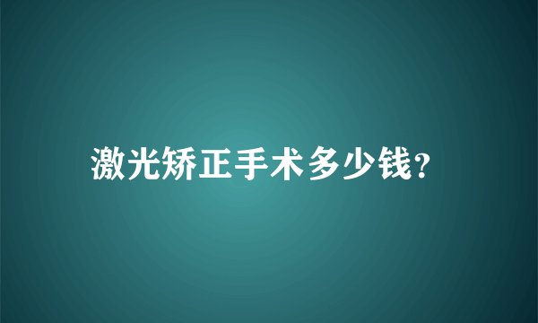 激光矫正手术多少钱？