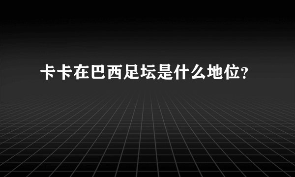 卡卡在巴西足坛是什么地位?