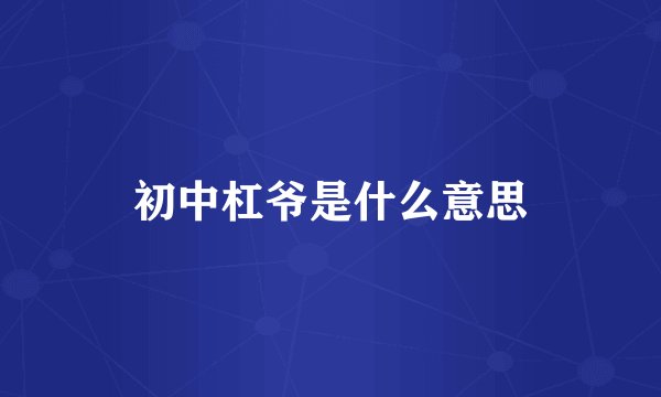 初中杠爷是什么意思