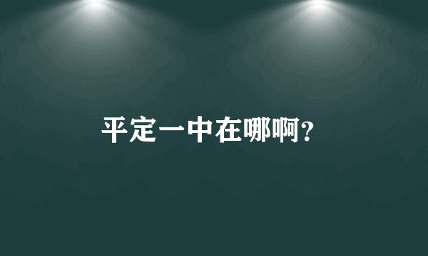 平定一中在哪啊？