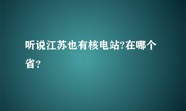 听说江苏也有核电站?在哪个省？