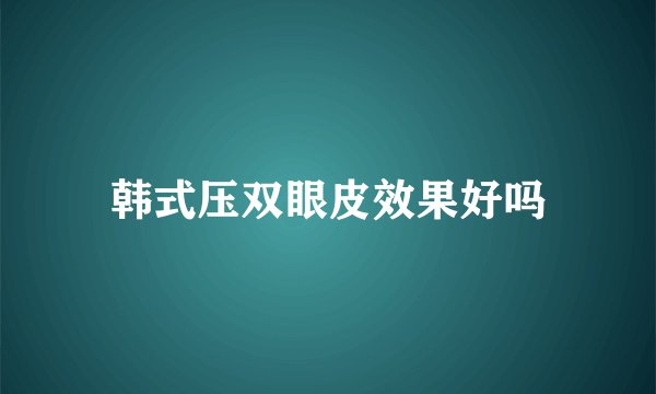 韩式压双眼皮效果好吗