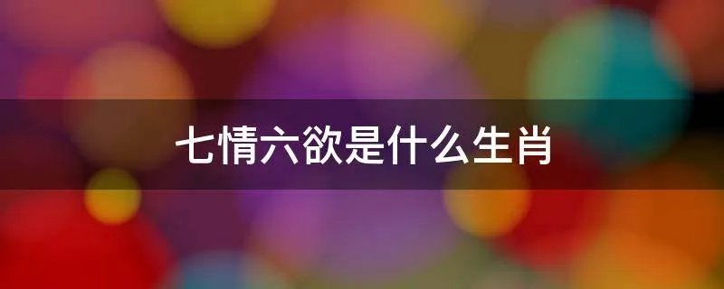 七情六欲是什么生肖