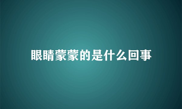 眼睛蒙蒙的是什么回事