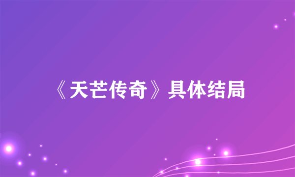 《天芒传奇》具体结局