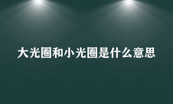 大光圈和小光圈是什么意思