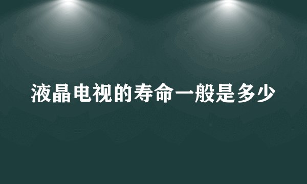 液晶电视的寿命一般是多少