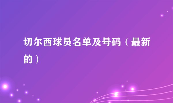 切尔西球员名单及号码(最新的)