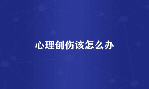 心理创伤该怎么办