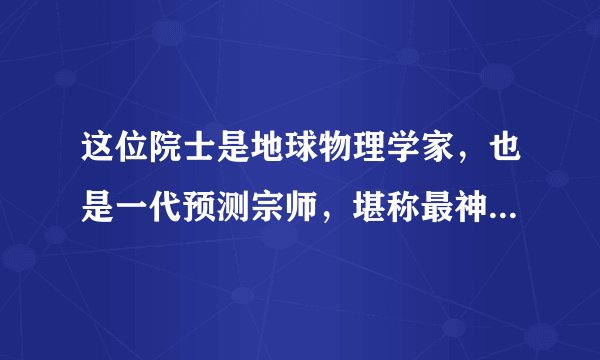 这位院士是地球物理学家,也是一代预测宗师,堪称最神秘科学家!