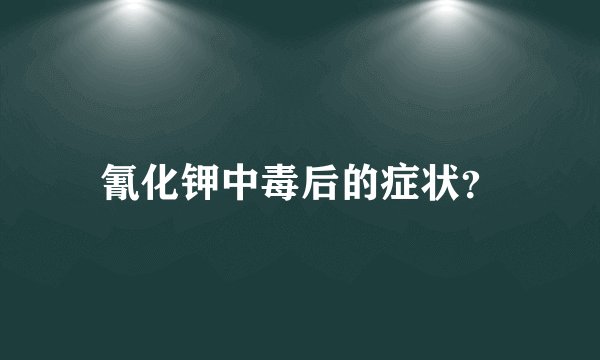 氰化钾中毒后的症状？