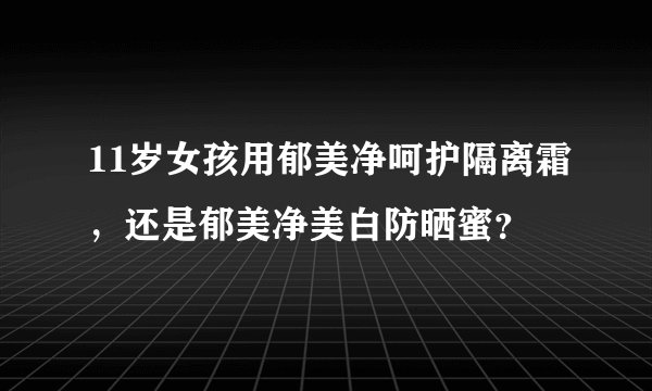 11岁女孩用郁美净呵护隔离霜，还是郁美净美白防晒蜜？