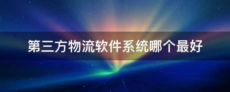 第三方物流软件系统哪个最好