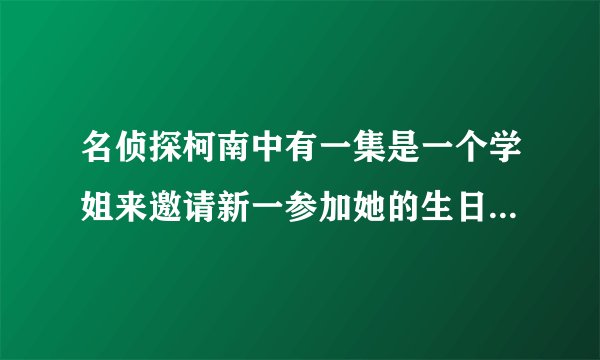名侦探柯南中有一集是一个学姐来邀请新一参加她的生日聚会，是哪一集啊？