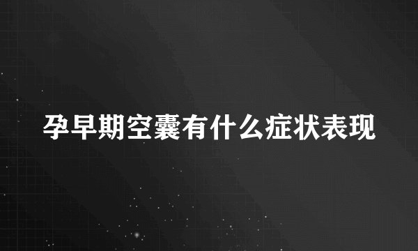 孕早期空囊有什么症状表现