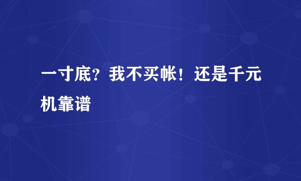 一寸底？我不买帐！还是千元机靠谱